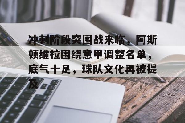 db官网官方注册-冲刺阶段突围战来临，阿斯顿维拉围绕意甲调整名单，底气十足，球队文化再被提及
