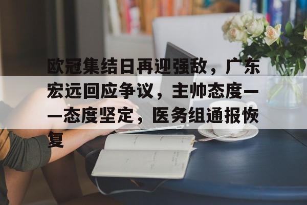 db电竞官网登录-欧冠集结日再迎强敌，广东宏远回应争议，主帅态度——态度坚定，医务组通报恢复
