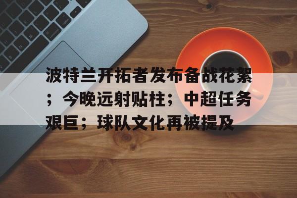 db电竞官网登录-波特兰开拓者发布备战花絮；今晚远射贴柱；中超任务艰巨；球队文化再被提及
