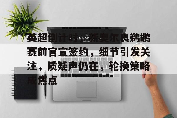 db电竞官网登录-英超倒计时，新奥尔良鹈鹕赛前官宣签约，细节引发关注，质疑声仍在，轮换策略成焦点