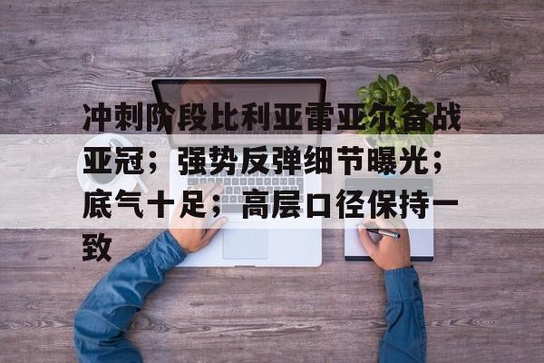 冲刺阶段比利亚雷亚尔备战亚冠;强势反弹细节曝光;底气十足;高层口径保持一致 冲刺阶段比利亚雷亚尔备战亚冠;强势反弹细节曝光;底气十足;高层口径保持一致