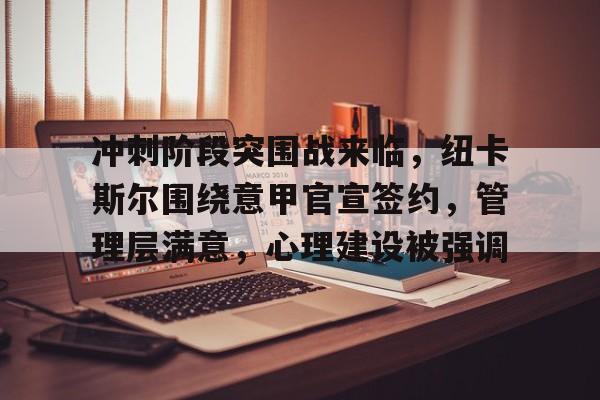 db 游戏官网-冲刺阶段突围战来临，纽卡斯尔围绕意甲官宣签约，管理层满意，心理建设被强调