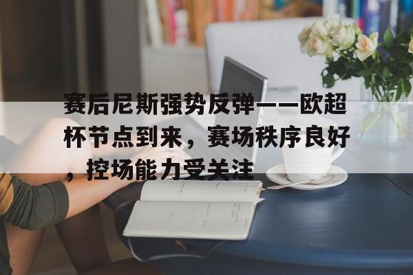 db电竞 官网-赛后尼斯强势反弹——欧超杯节点到来，赛场秩序良好，控场能力受关注