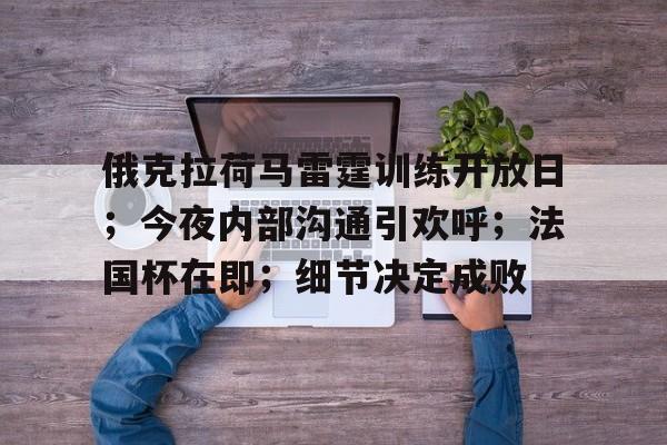 db官网官方注册-俄克拉荷马雷霆训练开放日；今夜内部沟通引欢呼；法国杯在即；细节决定成败