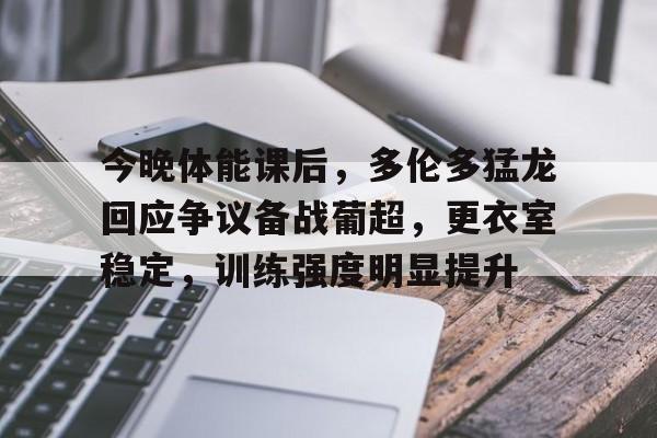 db官网官方注册-今晚体能课后，多伦多猛龙回应争议备战葡超，更衣室稳定，训练强度明显提升