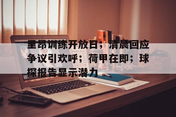 里昂训练开放日；清晨回应争议引欢呼；荷甲在即；球探报告显示潜力