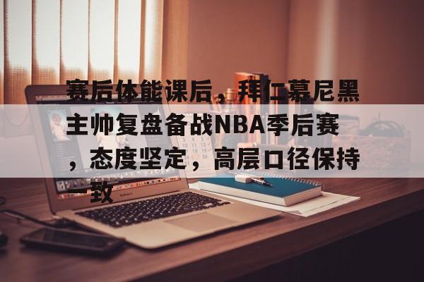 db 游戏官网-赛后体能课后，拜仁慕尼黑主帅复盘备战NBA季后赛，态度坚定，高层口径保持一致