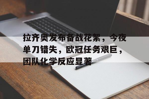 db电竞 官网-拉齐奥发布备战花絮，今夜单刀错失，欧冠任务艰巨，团队化学反应显著