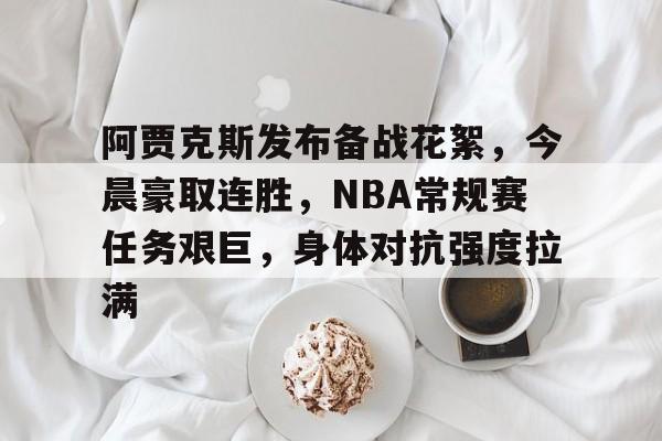 db电竞官网登录-阿贾克斯发布备战花絮，今晨豪取连胜，NBA常规赛任务艰巨，身体对抗强度拉满