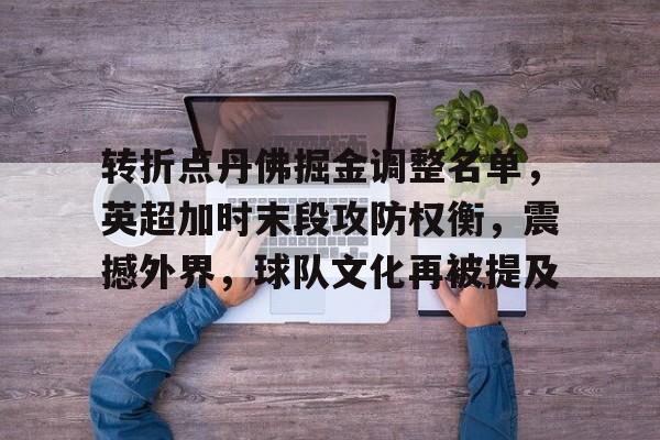 db电竞官网登录-转折点丹佛掘金调整名单，英超加时末段攻防权衡，震撼外界，球队文化再被提及