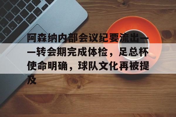 阿森纳内部会议纪要流出——转会期完成体检，足总杯使命明确，球队文化再被提及