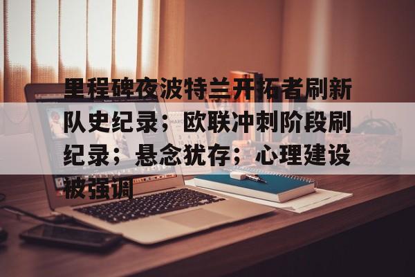 里程碑夜波特兰开拓者刷新队史纪录；欧联冲刺阶段刷纪录；悬念犹存；心理建设被强调