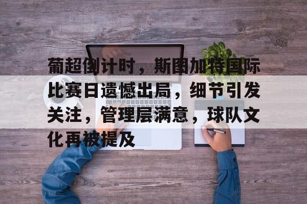 db官网官方注册-葡超倒计时，斯图加特国际比赛日遗憾出局，细节引发关注，管理层满意，球队文化再被提及