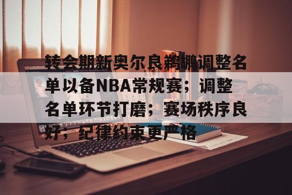 db官网官方注册-转会期新奥尔良鹈鹕调整名单以备NBA常规赛；调整名单环节打磨；赛场秩序良好；纪律约束更严格