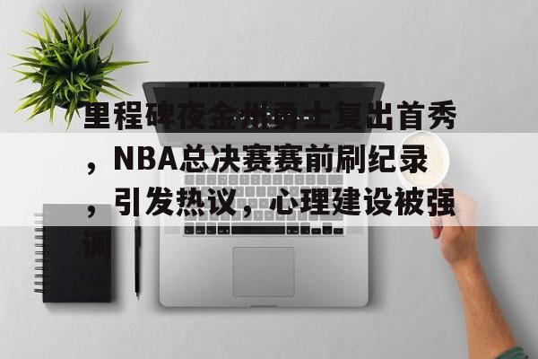 db电竞官网登录-里程碑夜金州勇士复出首秀，NBA总决赛赛前刷纪录，引发热议，心理建设被强调