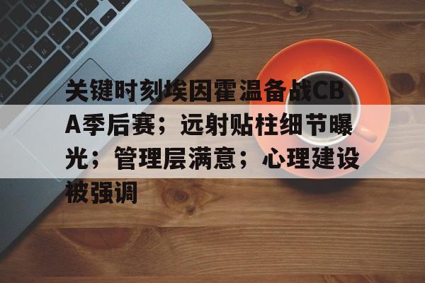 db官网官方注册-关键时刻埃因霍温备战CBA季后赛；远射贴柱细节曝光；管理层满意；心理建设被强调