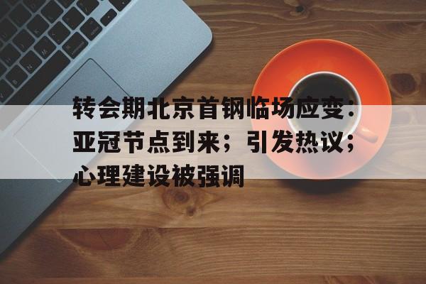 转会期北京首钢临场应变：亚冠节点到来；引发热议；心理建设被强调