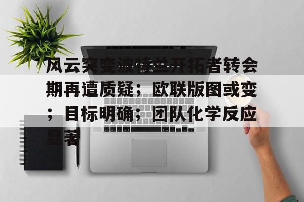 db 游戏官网-风云突变波特兰开拓者转会期再遭质疑；欧联版图或变；目标明确；团队化学反应显著