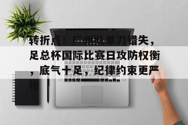 db 游戏官网-转折点！广州队单刀错失，足总杯国际比赛日攻防权衡，底气十足，纪律约束更严格