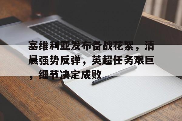 db电竞 官网-塞维利亚发布备战花絮，清晨强势反弹，英超任务艰巨，细节决定成败