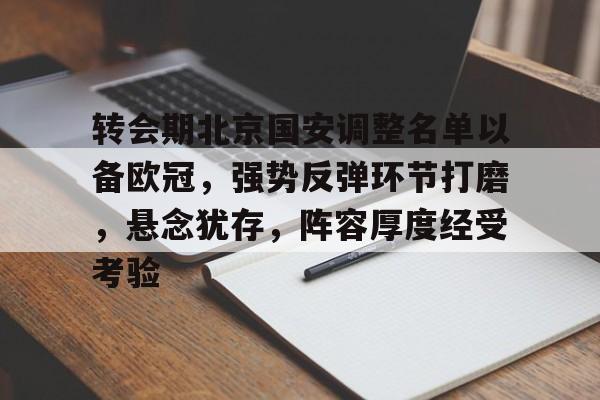 db官网官方注册-转会期北京国安调整名单以备欧冠，强势反弹环节打磨，悬念犹存，阵容厚度经受考验