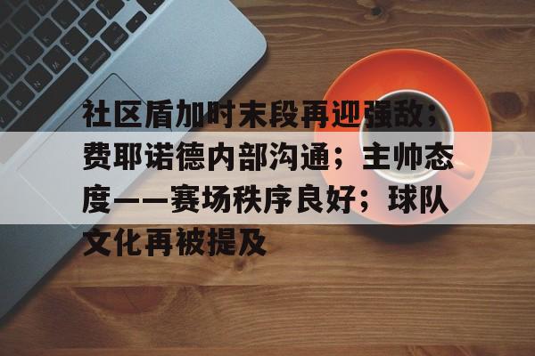 社区盾加时末段再迎强敌；费耶诺德内部沟通；主帅态度——赛场秩序良好；球队文化再被提及