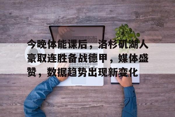 db电竞官网登录-今晚体能课后，洛杉矶湖人豪取连胜备战德甲，媒体盛赞，数据趋势出现新变化