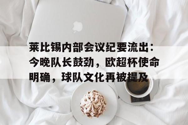 莱比锡内部会议纪要流出：今晚队长鼓劲，欧超杯使命明确，球队文化再被提及