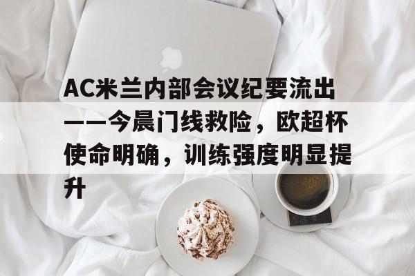 db电竞 官网-AC米兰内部会议纪要流出——今晨门线救险，欧超杯使命明确，训练强度明显提升