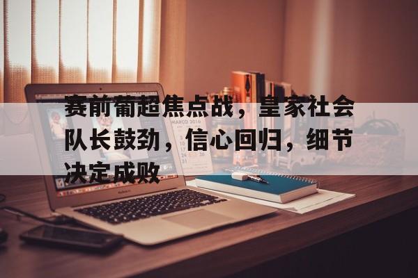 db电竞官网登录-赛前葡超焦点战，皇家社会队长鼓劲，信心回归，细节决定成败