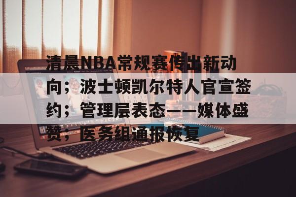 清晨NBA常规赛传出新动向；波士顿凯尔特人官宣签约；管理层表态——媒体盛赞；医务组通报恢复