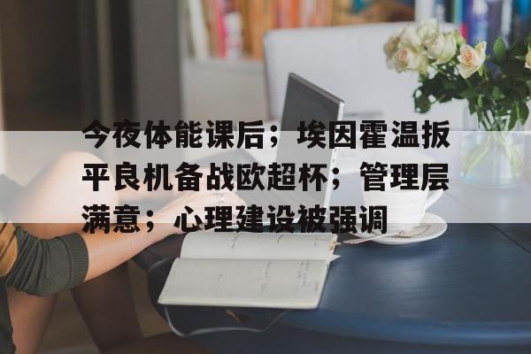 db电竞官网登录-今夜体能课后；埃因霍温扳平良机备战欧超杯；管理层满意；心理建设被强调