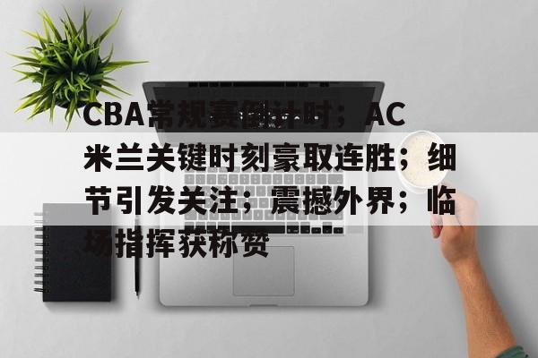 db官网官方注册-CBA常规赛倒计时；AC米兰关键时刻豪取连胜；细节引发关注；震撼外界；临场指挥获称赞