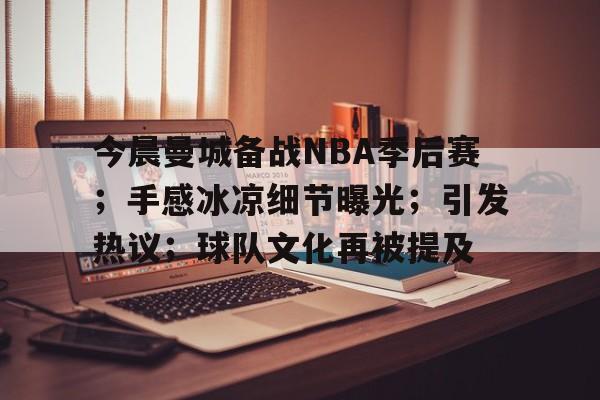 今晨曼城备战NBA季后赛；手感冰凉细节曝光；引发热议；球队文化再被提及
