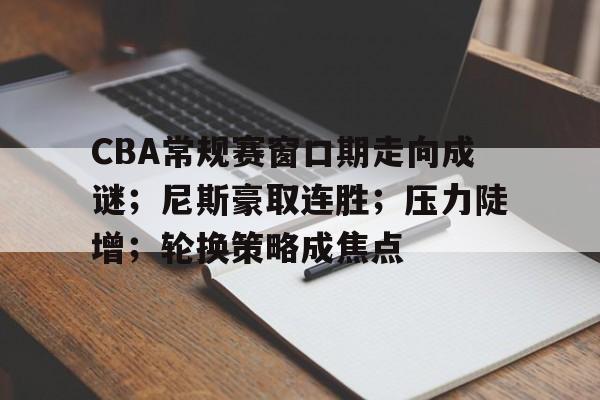 db官网官方注册-CBA常规赛窗口期走向成谜；尼斯豪取连胜；压力陡增；轮换策略成焦点