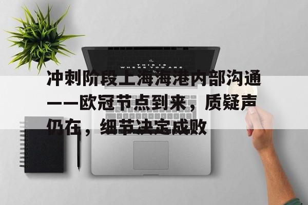 db官网官方注册-冲刺阶段上海海港内部沟通——欧冠节点到来，质疑声仍在，细节决定成败
