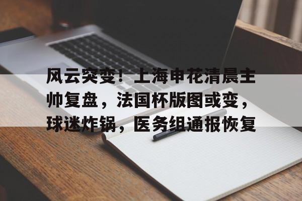 db电竞官网登录-风云突变！上海申花清晨主帅复盘，法国杯版图或变，球迷炸锅，医务组通报恢复