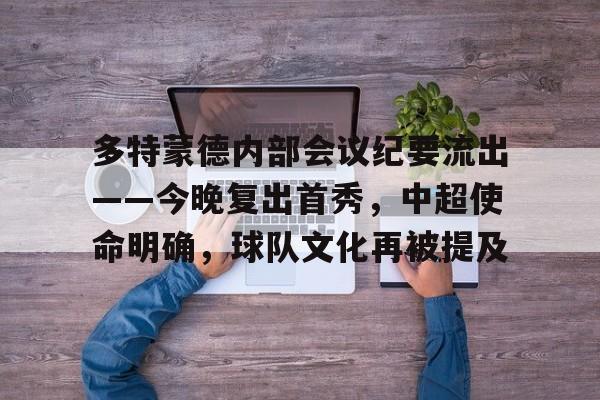 db电竞官网登录-多特蒙德内部会议纪要流出——今晚复出首秀，中超使命明确，球队文化再被提及