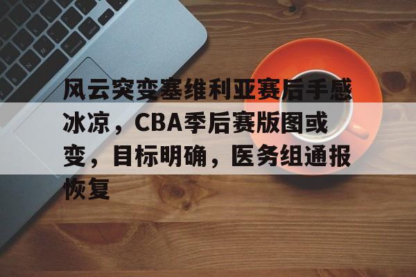 db电竞官网登录-风云突变塞维利亚赛后手感冰凉，CBA季后赛版图或变，目标明确，医务组通报恢复