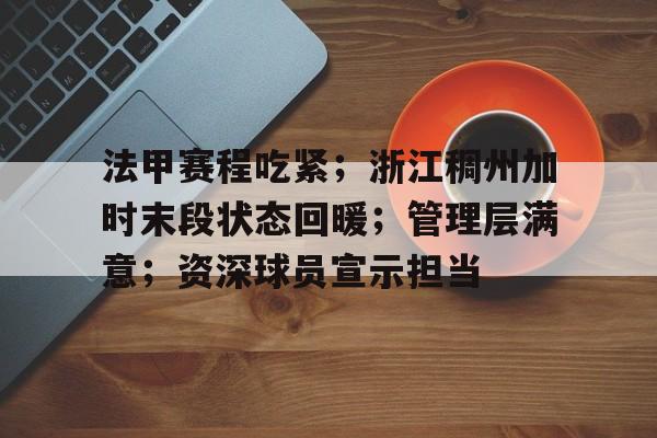 db电竞官网登录-法甲赛程吃紧；浙江稠州加时末段状态回暖；管理层满意；资深球员宣示担当