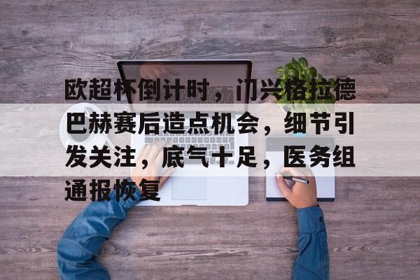 欧超杯倒计时,门兴格拉德巴赫赛后造点机会,细节引发关注,底气十足,医务组通报恢复 欧超杯倒计时,门兴格拉德巴赫赛后造点机会,细节引发关注,底气十足,医务组通报恢复