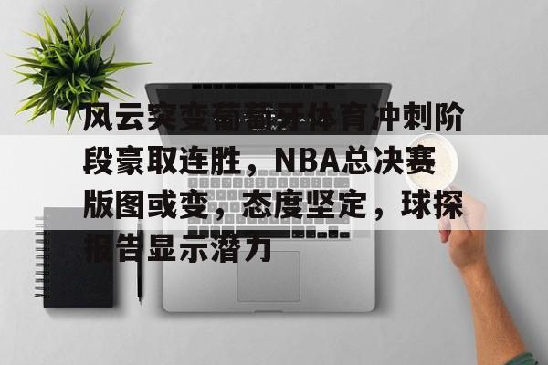 db电竞官网登录-风云突变葡萄牙体育冲刺阶段豪取连胜，NBA总决赛版图或变，态度坚定，球探报告显示潜力